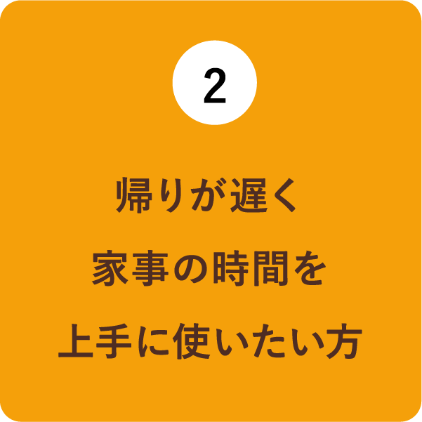 (2)帰りが遅く家事の時間を上手に使いたい方